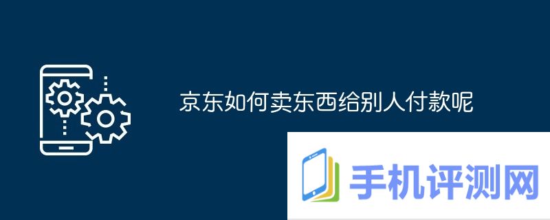 京东如何卖东西给别人付款呢