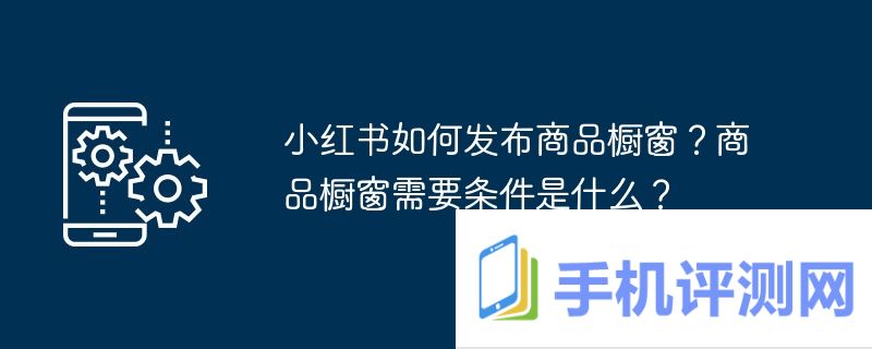 小红书如何发布商品橱窗？商品橱窗需要条件是什么？