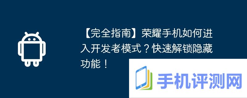 【完全指南】荣耀手机如何进入开发者模式？快速解锁隐藏功能！